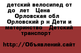 детский велосипед от5до 8лет › Цена ­ 2 500 - Орловская обл., Орловский р-н Дети и материнство » Детский транспорт   